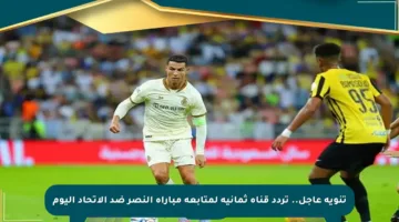 تنويه عاجل.. تردد قناة ثمانية لمتابعة مباراة النصر ضد الاتحاد اليوم